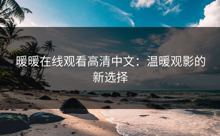 暖暖在线观看高清中文：温暖观影的新选择