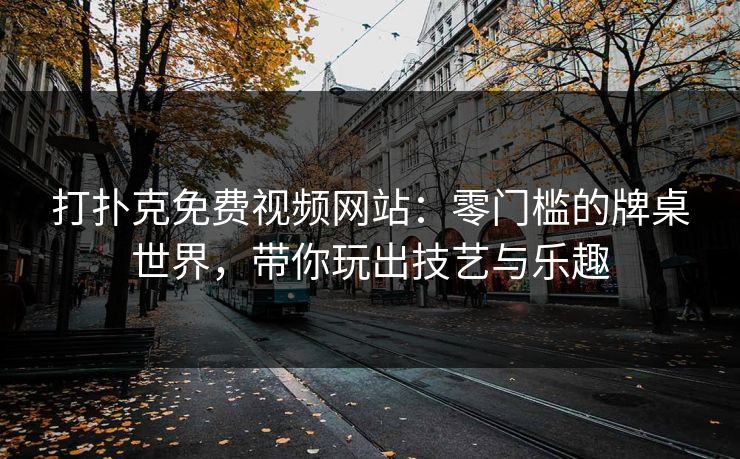 打扑克免费视频网站：零门槛的牌桌世界，带你玩出技艺与乐趣