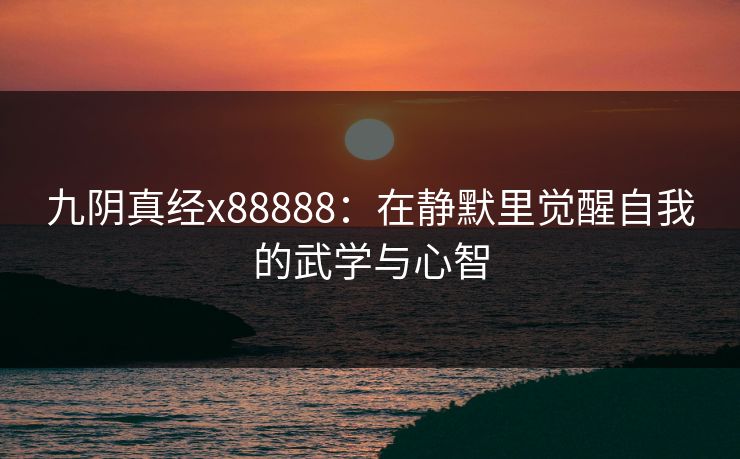 九阴真经x88888:在静默里觉醒自我的武学与心智 九阴真经x88888:在静默里觉醒自我的武学与心智