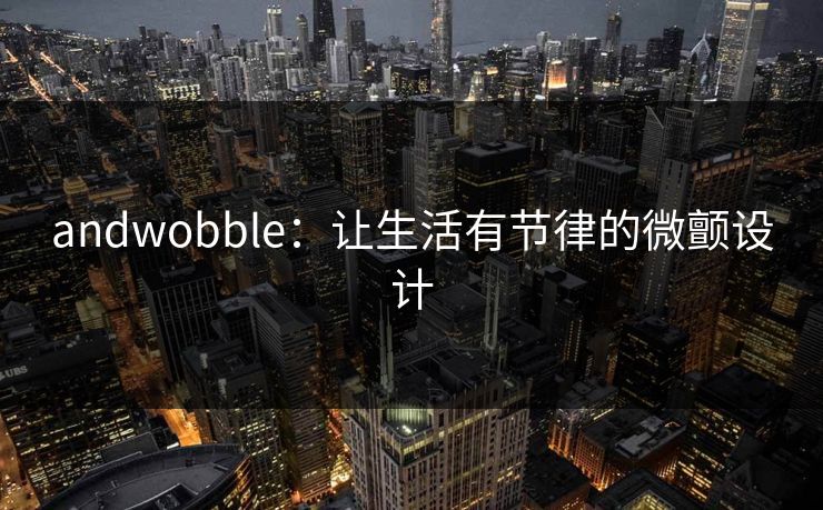 andwobble：让生活有节律的微颤设计