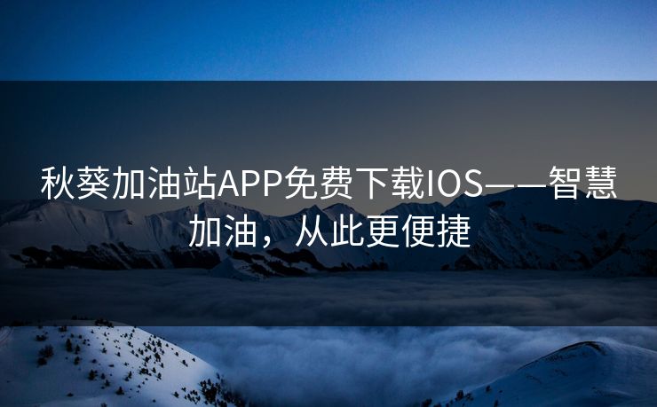 秋葵加油站APP免费下载IOS——智慧加油，从此更便捷