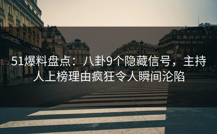 51爆料盘点：八卦9个隐藏信号，主持人上榜理由疯狂令人瞬间沦陷