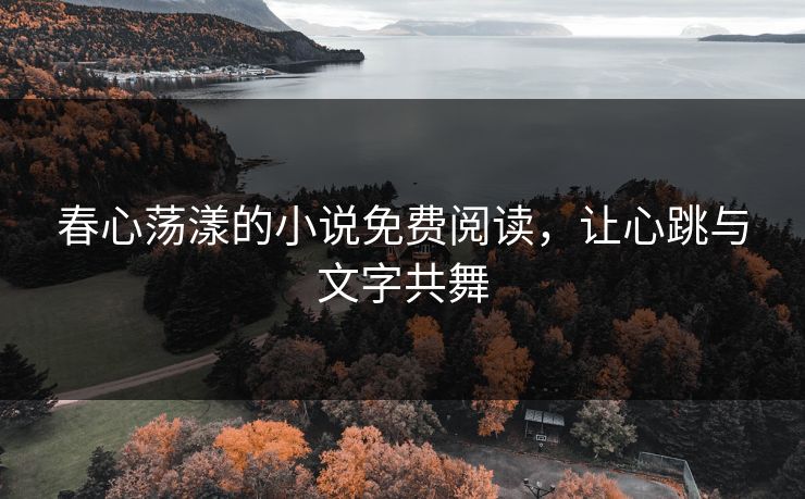 春心荡漾的小说免费阅读，让心跳与文字共舞