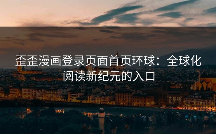 歪歪漫画登录页面首页环球：全球化阅读新纪元的入口