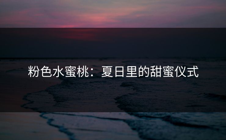 粉色水蜜桃：夏日里的甜蜜仪式