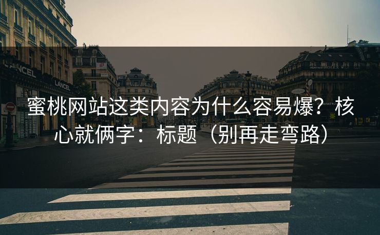 蜜桃网站这类内容为什么容易爆？核心就俩字：标题（别再走弯路）