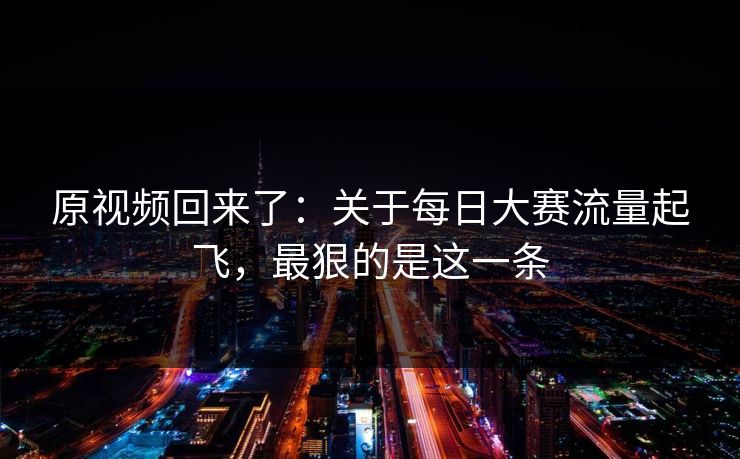 原视频回来了：关于每日大赛流量起飞，最狠的是这一条